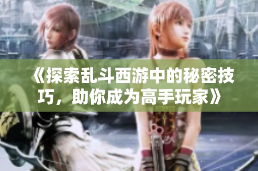 《探索乱斗西游中的秘密技巧，助你成为高手玩家》