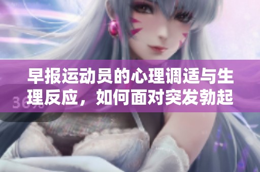 早报运动员的心理调适与生理反应，如何面对突发勃起问题？