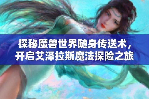 探秘魔兽世界随身传送术，开启艾泽拉斯魔法探险之旅