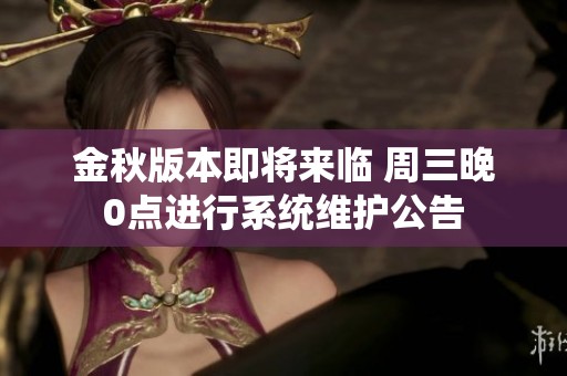 金秋版本即将来临 周三晚0点进行系统维护公告
