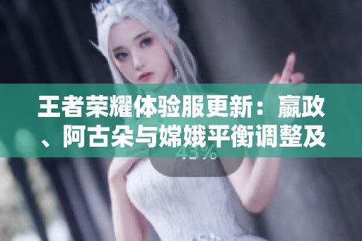 王者荣耀体验服更新：嬴政、阿古朵与嫦娥平衡调整及辅助装备变动解析
