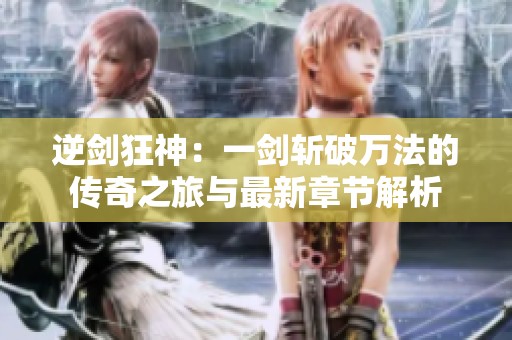 逆剑狂神：一剑斩破万法的传奇之旅与最新章节解析
