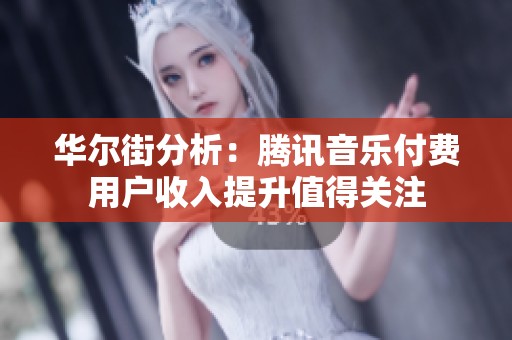 华尔街分析：腾讯音乐付费用户收入提升值得关注