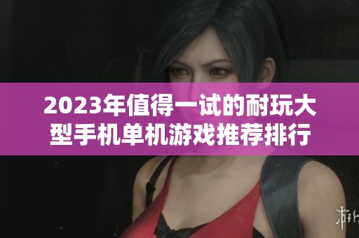 2023年值得一试的耐玩大型手机单机游戏推荐排行