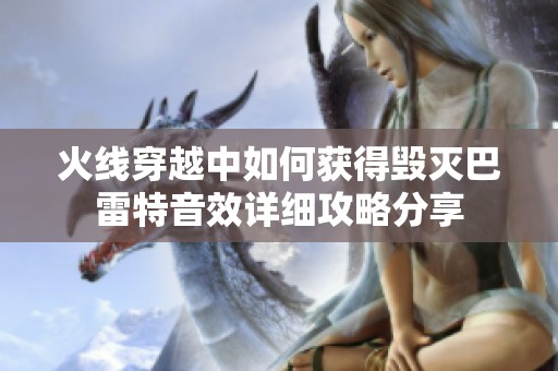 火线穿越中如何获得毁灭巴雷特音效详细攻略分享