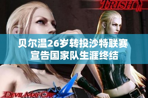 贝尔温26岁转投沙特联赛 宣告国家队生涯终结