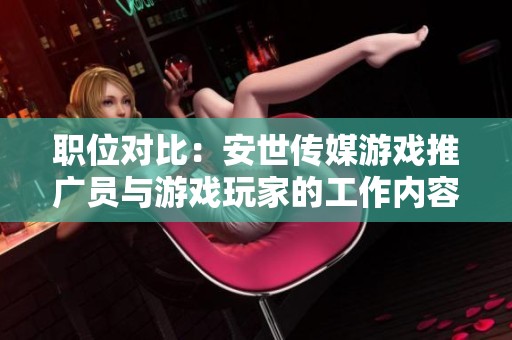 职位对比：安世传媒游戏推广员与游戏玩家的工作内容和发展前景分析
