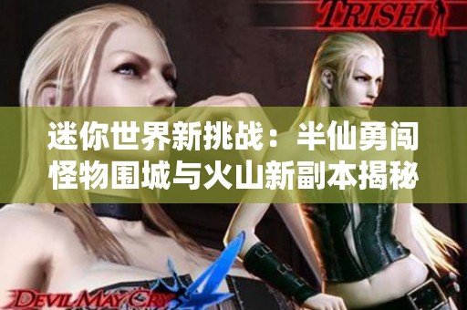 迷你世界新挑战：半仙勇闯怪物围城与火山新副本揭秘
