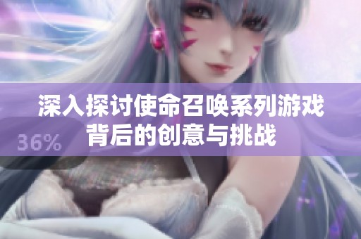 深入探讨使命召唤系列游戏背后的创意与挑战