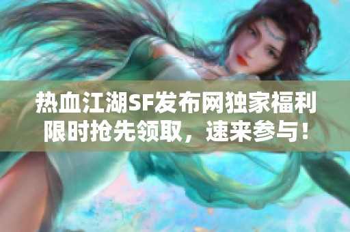 热血江湖SF发布网独家福利限时抢先领取，速来参与！