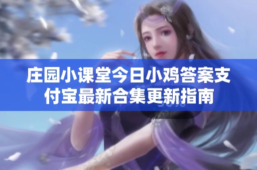 庄园小课堂今日小鸡答案支付宝最新合集更新指南
