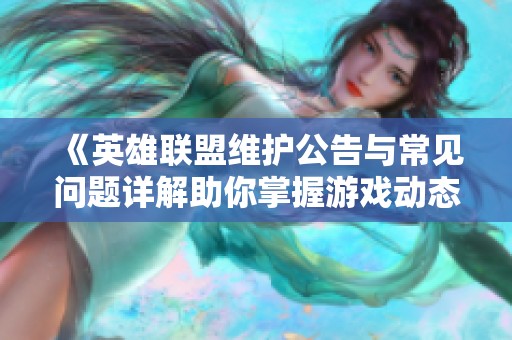 《英雄联盟维护公告与常见问题详解助你掌握游戏动态》