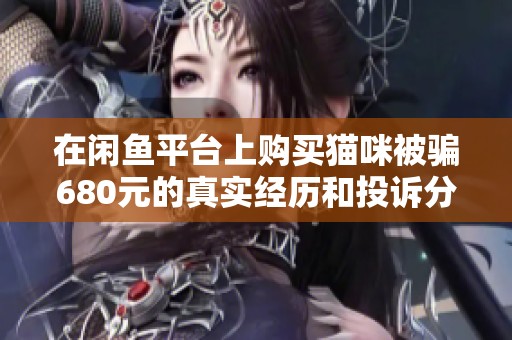 在闲鱼平台上购买猫咪被骗680元的真实经历和投诉分享