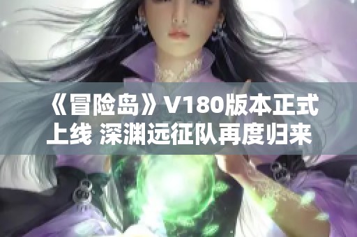 《冒险岛》V180版本正式上线 深渊远征队再度归来探索新冒险！