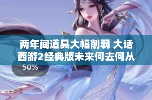 两年间道具大幅削弱 大话西游2经典版未来何去何从