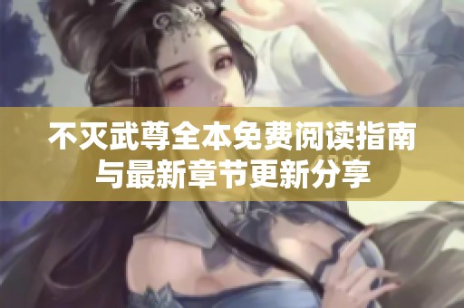 不灭武尊全本免费阅读指南与最新章节更新分享