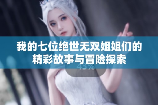 我的七位绝世无双姐姐们的精彩故事与冒险探索