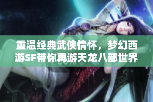 重温经典武侠情怀，梦幻西游SF带你再游天龙八部世界