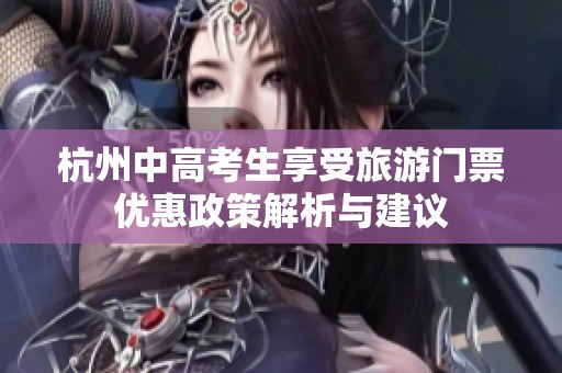 杭州中高考生享受旅游门票优惠政策解析与建议
