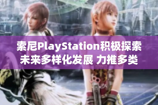 索尼PlayStation积极探索未来多样化发展 力推多类型游戏创新