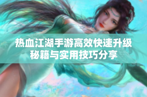 热血江湖手游高效快速升级秘籍与实用技巧分享