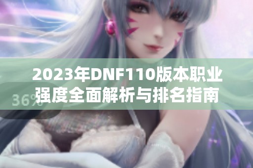 2023年DNF110版本职业强度全面解析与排名指南