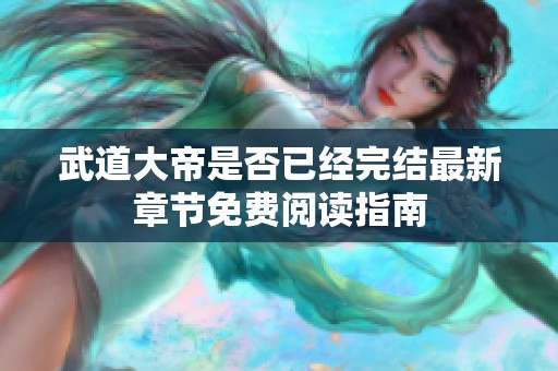 武道大帝是否已经完结最新章节免费阅读指南