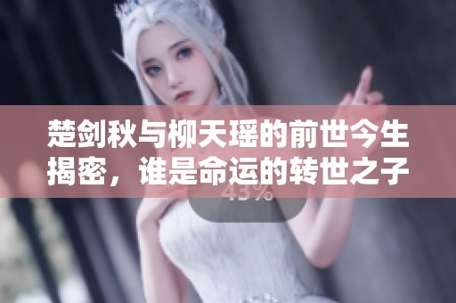 楚剑秋与柳天瑶的前世今生揭密，谁是命运的转世之子