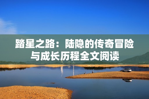 踏星之路：陆隐的传奇冒险与成长历程全文阅读