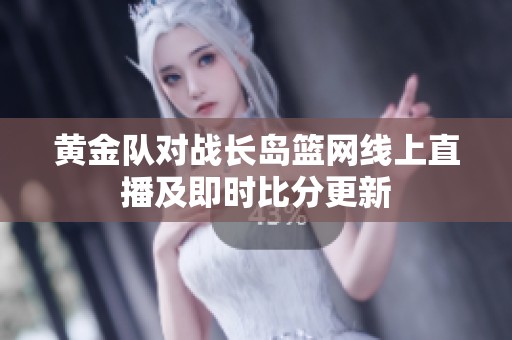 黄金队对战长岛篮网线上直播及即时比分更新