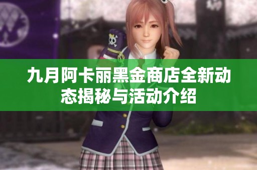 九月阿卡丽黑金商店全新动态揭秘与活动介绍