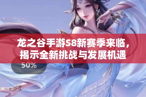 龙之谷手游S8新赛季来临，揭示全新挑战与发展机遇