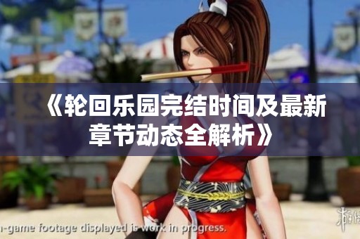 《轮回乐园完结时间及最新章节动态全解析》
