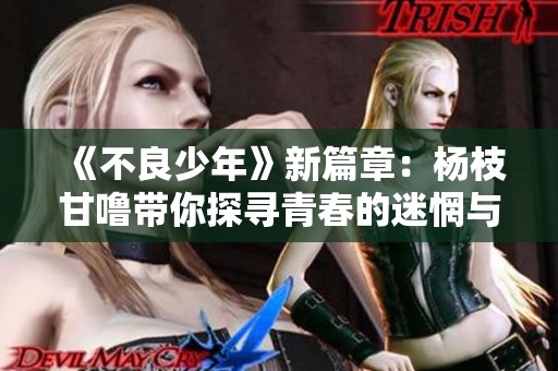 《不良少年》新篇章：杨枝甘噜带你探寻青春的迷惘与成长