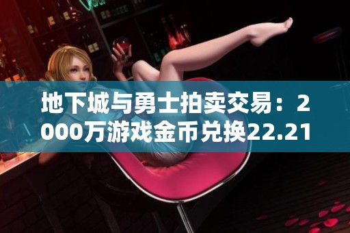 地下城与勇士拍卖交易：2000万游戏金币兑换22.21元价值解析