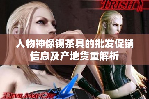 人物神像锡茶具的批发促销信息及产地货重解析