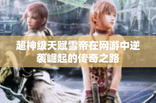 超神级天赋雪帝在网游中逆袭崛起的传奇之路
