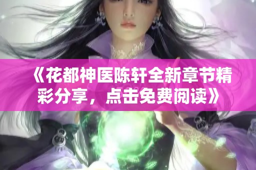 《花都神医陈轩全新章节精彩分享，点击免费阅读》