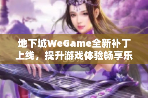 地下城WeGame全新补丁上线，提升游戏体验畅享乐趣