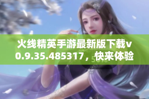 火线精英手游最新版下载v0.9.35.485317，快来体验枪战快感！