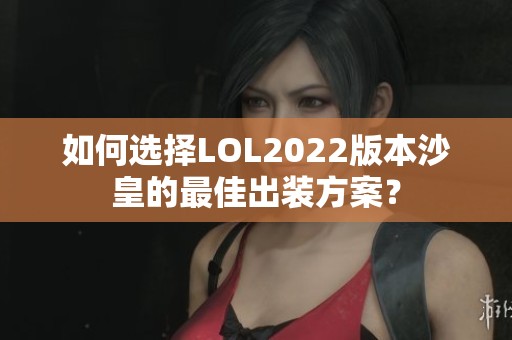 如何选择LOL2022版本沙皇的最佳出装方案？