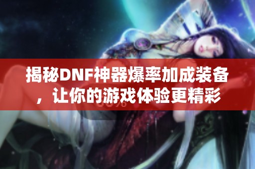 揭秘DNF神器爆率加成装备，让你的游戏体验更精彩