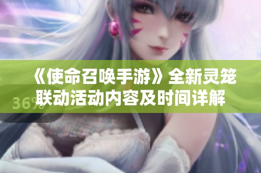 《使命召唤手游》全新灵笼联动活动内容及时间详解