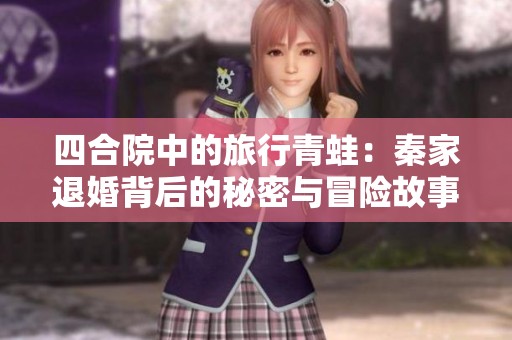 四合院中的旅行青蛙：秦家退婚背后的秘密与冒险故事解析
