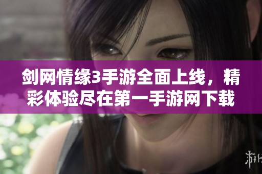 剑网情缘3手游全面上线，精彩体验尽在第一手游网下载中心