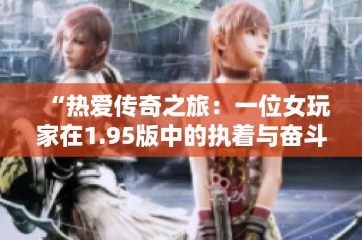 “热爱传奇之旅：一位女玩家在1.95版中的执着与奋斗”