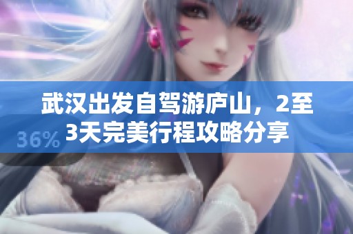 武汉出发自驾游庐山，2至3天完美行程攻略分享