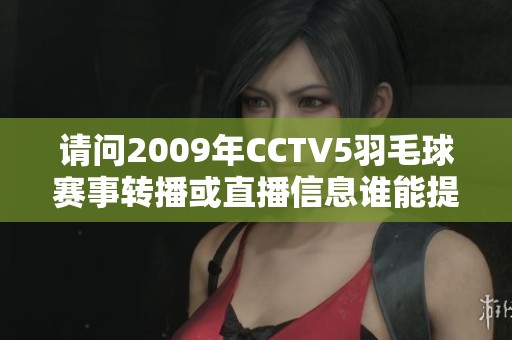 请问2009年CCTV5羽毛球赛事转播或直播信息谁能提供一下？