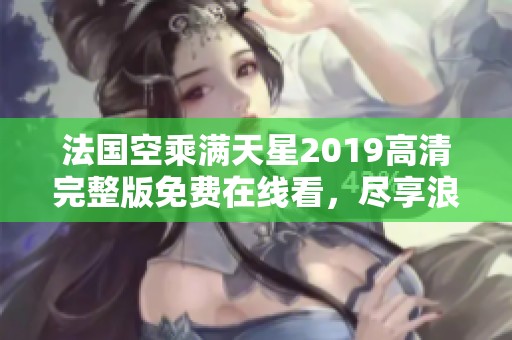 法国空乘满天星2019高清完整版免费在线看，尽享浪漫旅程