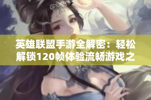 英雄联盟手游全解密：轻松解锁120帧体验流畅游戏之旅